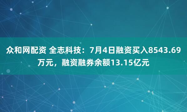 众和网配资 全志科技：7月4日融资买入8543.69万元，融资融券余额13.15亿元