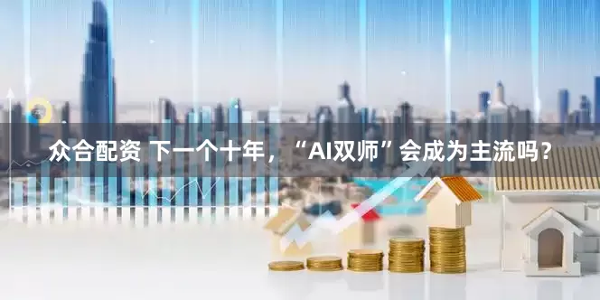 众合配资 下一个十年，“AI双师”会成为主流吗？