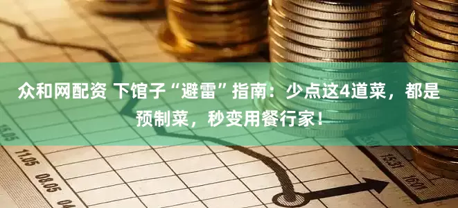 众和网配资 下馆子“避雷”指南：少点这4道菜，都是预制菜，秒变用餐行家！