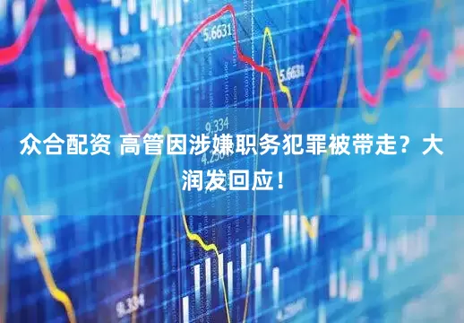 众合配资 高管因涉嫌职务犯罪被带走？大润发回应！