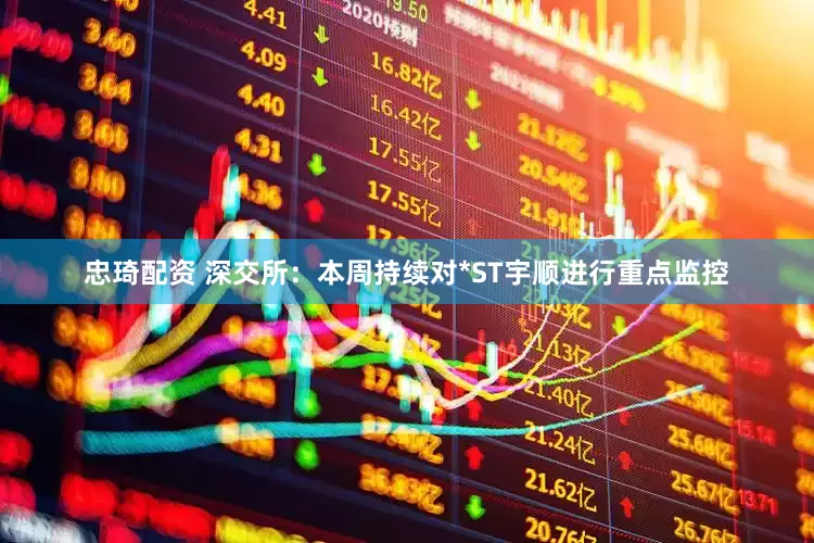 忠琦配资 深交所：本周持续对*ST宇顺进行重点监控