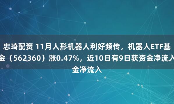 忠琦配资 11月人形机器人利好频传，机器人ETF基金（562360）涨0.47%，近10日有9日获资金净流入