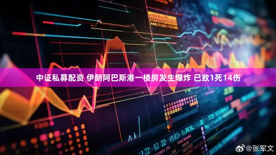 中证私募配资 伊朗阿巴斯港一楼房发生爆炸 已致1死14伤